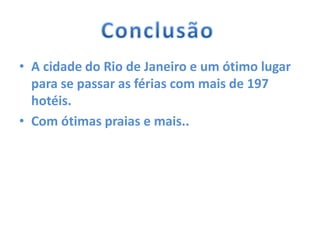 • A cidade do Rio de Janeiro e um ótimo lugar
para se passar as férias com mais de 197
hotéis.
• Com ótimas praias e mais..
 