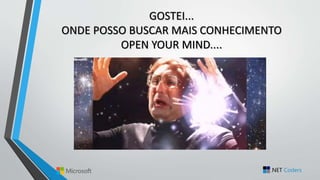 GOSTEI...
ONDE POSSO BUSCAR MAIS CONHECIMENTO
OPEN YOUR MIND....
 