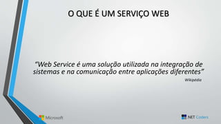 O QUE É UM SERVIÇO WEB
“Web Service é uma solução utilizada na integração de
sistemas e na comunicação entre aplicações diferentes”
Wikipédia
 