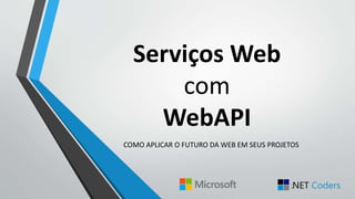 Serviços Web
com
WebAPI
COMO APLICAR O FUTURO DA WEB EM SEUS PROJETOS
 