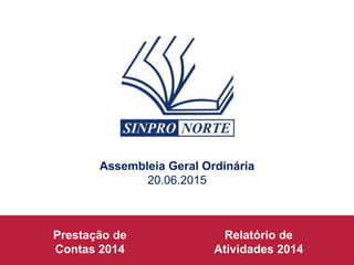 Relatório de
Atividades 2014
Prestação de
Contas 2014
Assembleia Geral Ordinária
20.06.2015
 