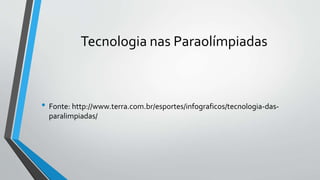 Tecnologia nas Paraolímpiadas
• Fonte: http://www.terra.com.br/esportes/infograficos/tecnologia-das-
paralimpiadas/
 