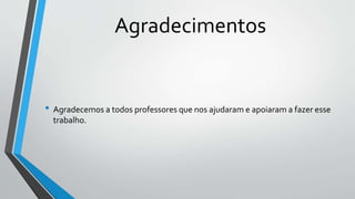 Agradecimentos
• Agradecemos a todos professores que nos ajudaram e apoiaram a fazer esse
trabalho.
 