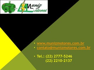 • www.munizmotores.com.br
• contato@munizmotores.com.br
• Tel.: (22) 2777-5246
(22) 2210-2137
 