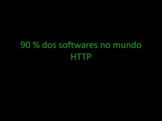 90 % dos softwares no mundo
HTTP
 