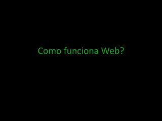Como funciona Web?
 
