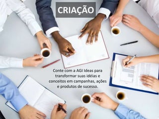 CRIAÇÃO
Conte com a AGI Ideas para
transformar suas idéias e
conceitos em campanhas, ações
e produtos de sucesso.
 