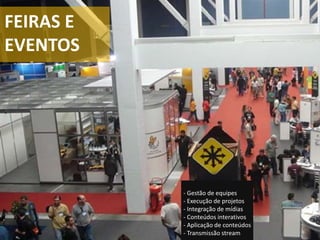 FEIRAS E
EVENTOS
- Gestão de equipes
- Execução de projetos
- Integração de mídias
- Conteúdos interativos
- Aplicação de conteúdos
- Transmissão stream
 