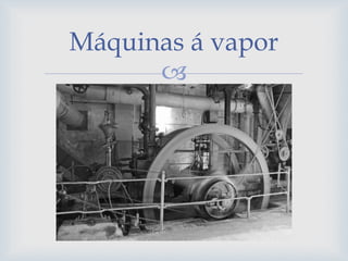 
Máquinas á vapor
 