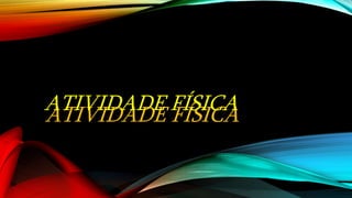 ATIVIDADE FÍSICAATIVIDADE FÍSICA
 