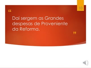 “
”
Dai sergem as Grandes
despesas de Proveniente
da Reforma.
10
 