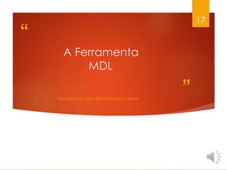 “
”
A Ferramenta
MDL
MANUTENÇÃO PARA DISPONIBILIDADE LINEAR
17
 