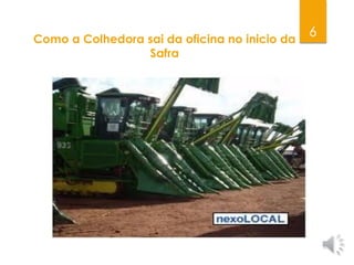 6Como a Colhedora sai da oficina no inicio da
Safra
 