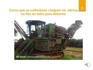 8Como que as colhedoras chegam na oficina
no Fim da Safra para Reforma
 