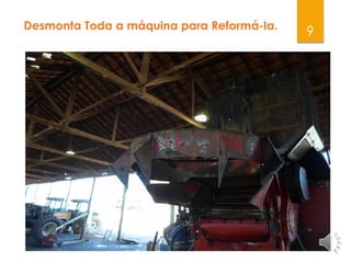 9Desmonta Toda a máquina para Reformá-la.
 