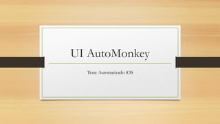 UI AutoMonkey
Teste Automatizado iOS
 