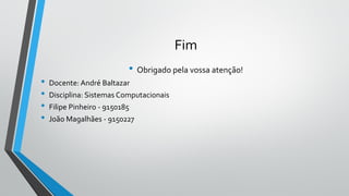 Fim
• Obrigado pela vossa atenção!
• Docente: André Baltazar
• Disciplina: Sistemas Computacionais
• Filipe Pinheiro - 9150185
• João Magalhães - 9150227
 