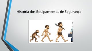 História dos Equipamentos de Segurança
 