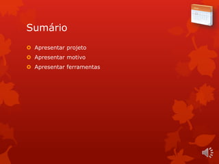 Sumário
 Apresentar projeto
 Apresentar motivo
 Apresentar ferramentas
 