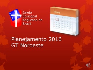 Planejamento 2016
GT Noroeste
Igreja
Episcopal
Anglicana do
Brasil
 