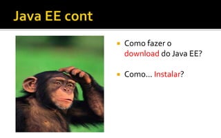  Como fazer o
download do Java EE?
 Como... Instalar?
 