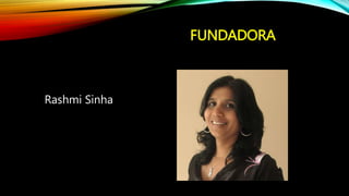 Rashmi Sinha
FUNDADORA
 