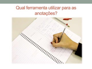 Qual ferramenta utilizar para as
anotações?
 