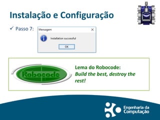 Instalação e Configuração
 Passo 7:
Lema do Robocode:
Build the best, destroy the
rest!
 