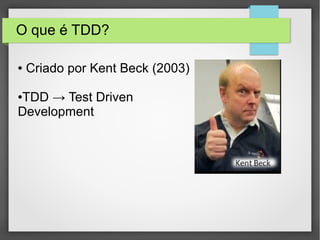 O que é TDD?
● Criado por Kent Beck (2003)
●TDD → Test Driven
Development
 