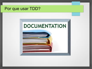Por que usar TDD?
 