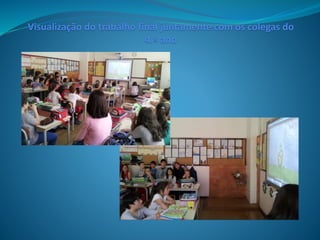 Visualização do trabalho final juntamente com os colegas do
4.º ano
 