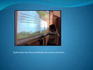 Exploração das funcionalidades da caneta interativa
 