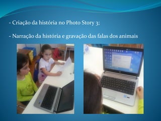 - Criação da história no Photo Story 3;
- Narração da história e gravação das falas dos animais
 