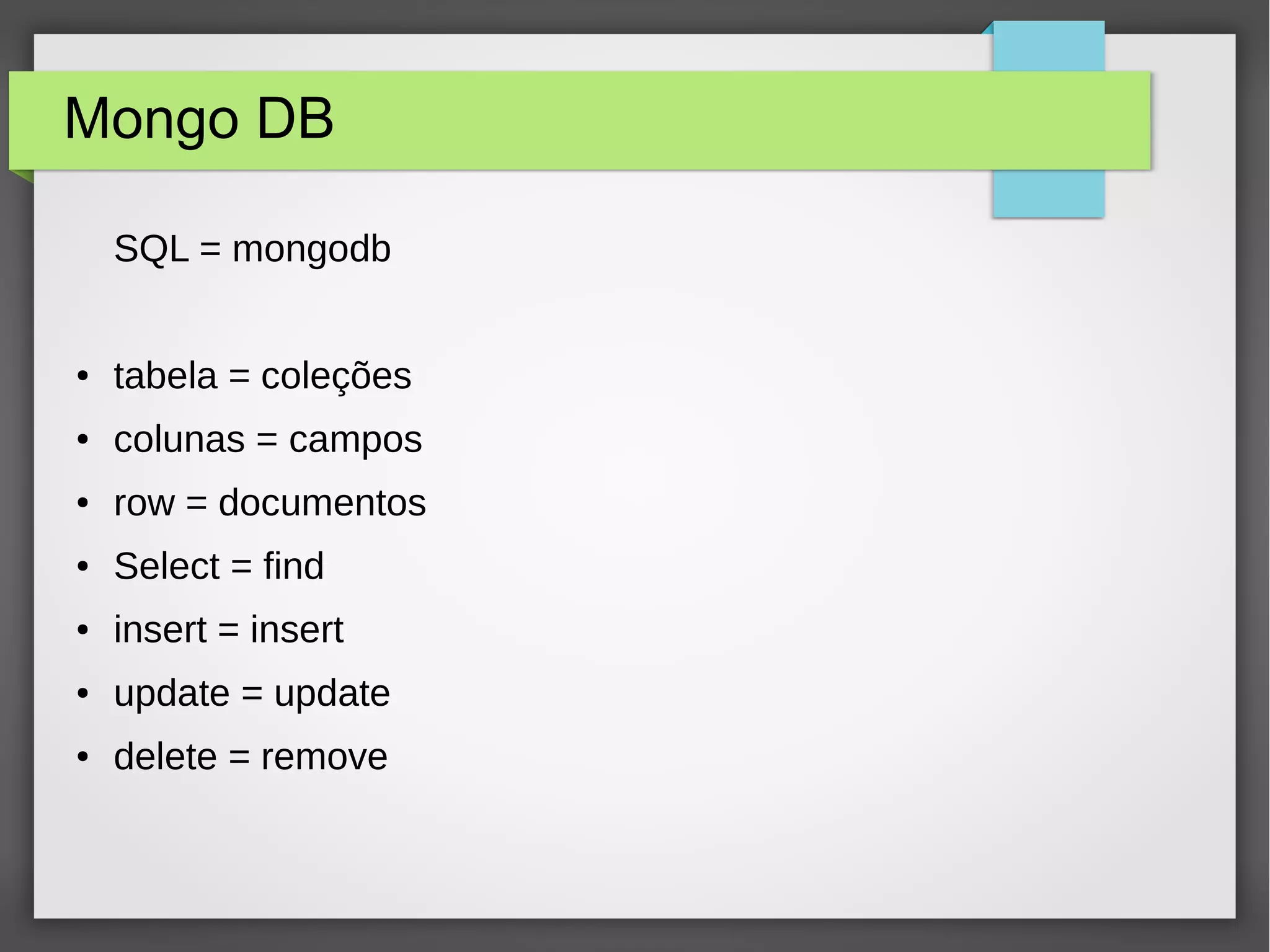 Mongo DB SQL = mongodb ● tabela = coleções ● colunas = campos ● row = documentos ● Select = find ● insert = insert ● update = update ● delete = remove 