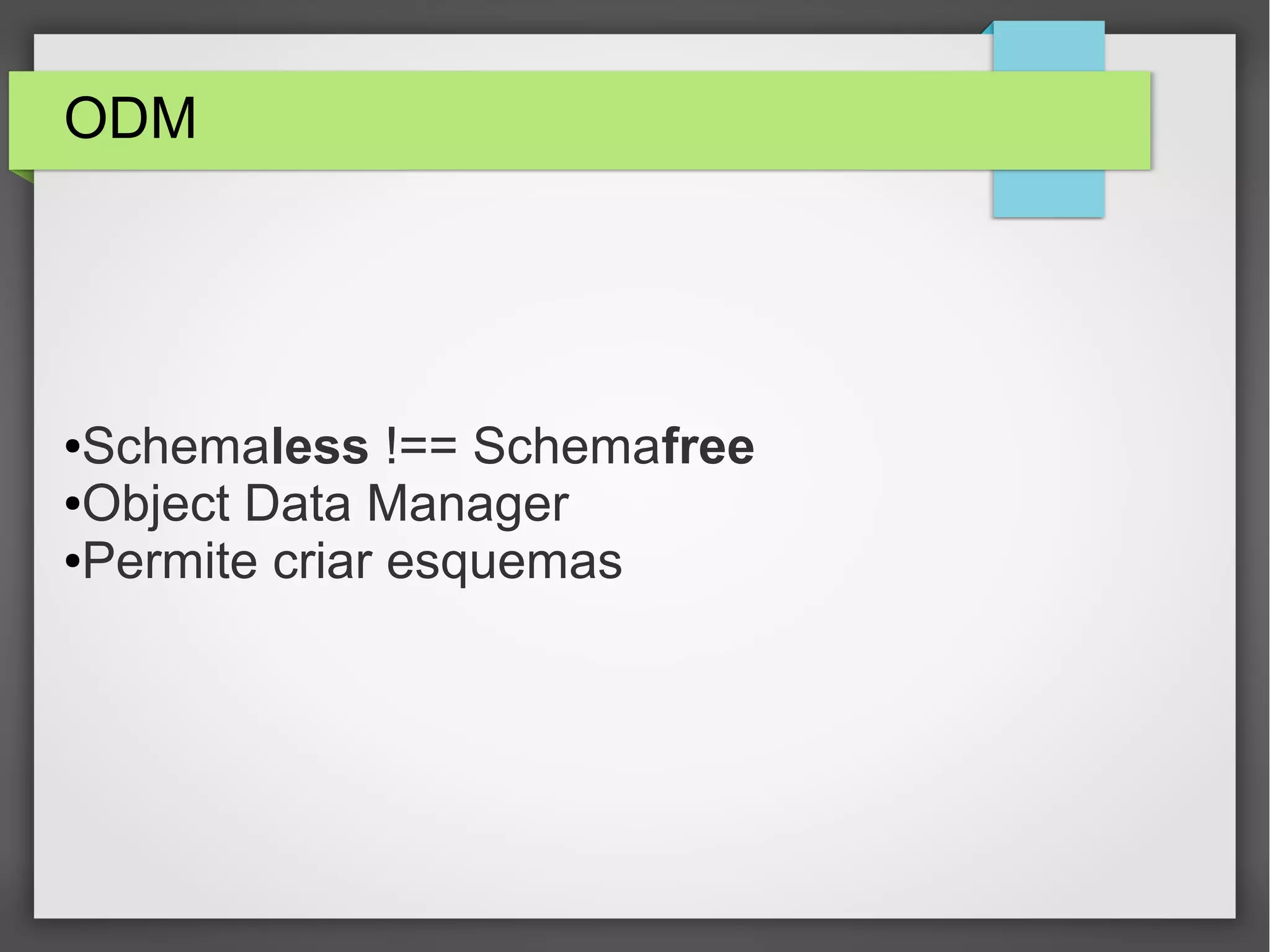 ODM ●Schemaless !== Schemafree ●Object Data Manager ●Permite criar esquemas 
