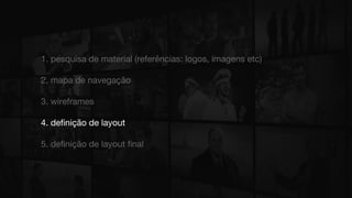 1. pesquisa de material (referências: logos, imagens etc)
2. mapa de navegação
3. wireframes
4. definição de layout
5. definição de layout final
 