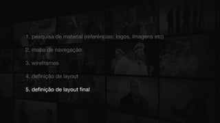 1. pesquisa de material (referências: logos, imagens etc)
2. mapa de navegação
3. wireframes
4. definição de layout
5. definição de layout final
 