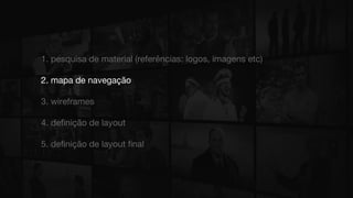 1. pesquisa de material (referências: logos, imagens etc)
2. mapa de navegação
3. wireframes
4. definição de layout
5. definição de layout final
 