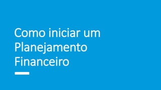 Como iniciar um
Planejamento
Financeiro
 