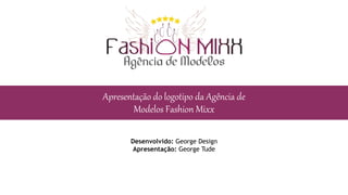 Apresentação do logotipo da Agência de
Modelos Fashion Mixx
Desenvolvido: George Design
Apresentação: George Tude
 