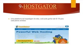 9-HOSTGATOR
 Uma plataforma de hospedagem de sites, você pode ganhar até r$ 175 para
cada planos vendidos
 