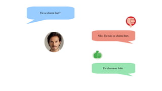 Ele se chama Bart?
Não. Ele não se chama Bart.
Ele chama-se João.
 