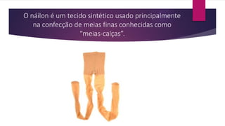 O náilon é um tecido sintético usado principalmente
na confecção de meias finas conhecidas como
“meias-calças”.
 