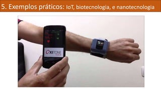5. Exemplos práticos: IoT, biotecnologia, e nanotecnologia
 