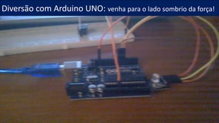 Diversão com Arduino UNO: venha para o lado sombrio da força!
 