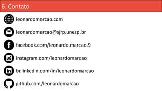 6. Contato
leonardomarcao.com
leonardomarcao@sjrp.unesp.br
facebook.com/leonardo.marcao.9
instagram.com/leonardomarcao
br.linkedin.com/in/leonardomarcao
github.com/leonardomarcao
 