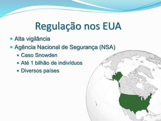 Regulação nos EUA
 Alta vigilância
 Agência Nacional de Segurança (NSA)
 Caso Snowden
 Até 1 bilhão de indivíduos
 Diversos países
 