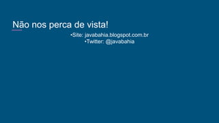 Não nos perca de vista!
•Site: javabahia.blogspot.com.br
•Twitter: @javabahia
 