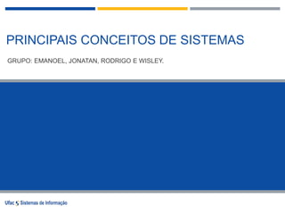 PRINCIPAIS CONCEITOS DE SISTEMAS
GRUPO: EMANOEL, JONATAN, RODRIGO E WISLEY.
 