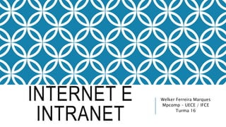INTERNET E
INTRANET
Welker Ferreira Marques
Mpcomp – UECE / IFCE
Turma 16
 